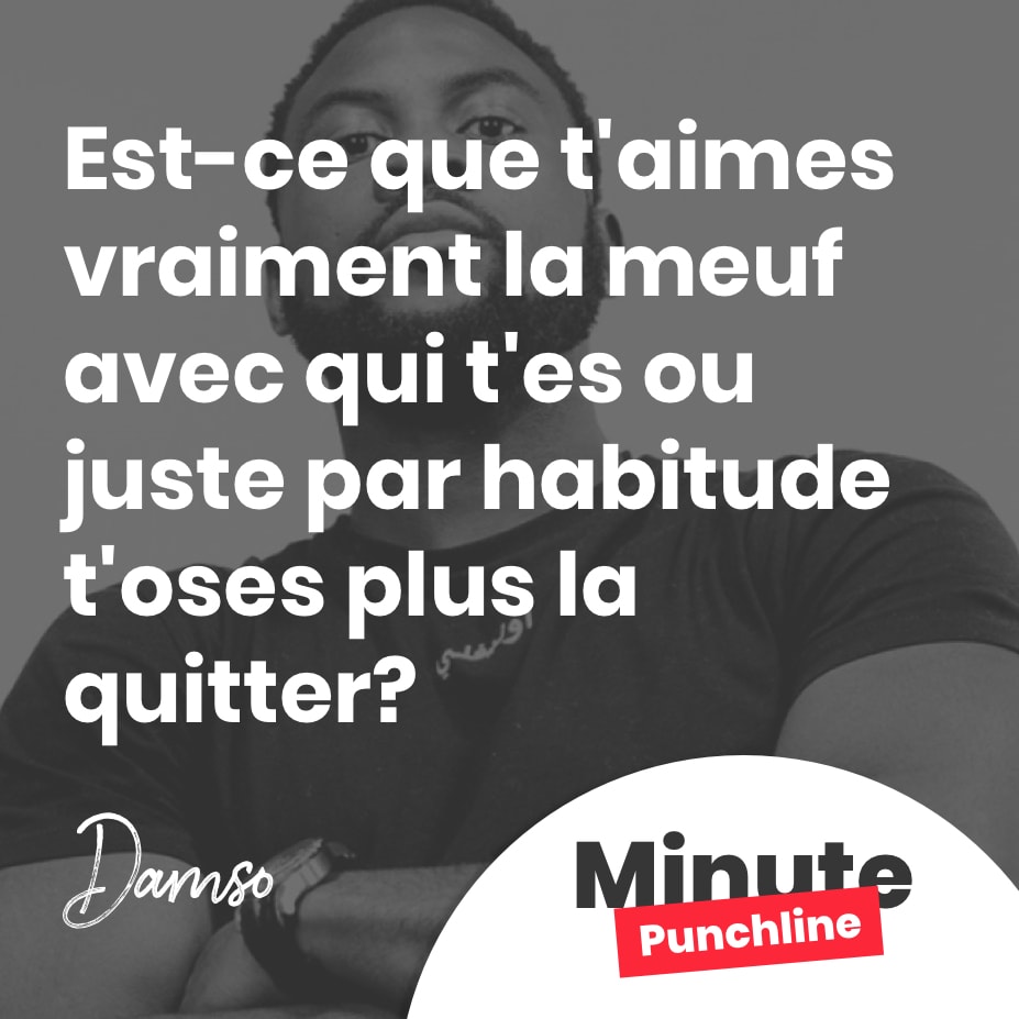 Est-ce que t’aimes vraiment la meuf avec qui t’es ou juste par habitude t’oses plus la quitter?