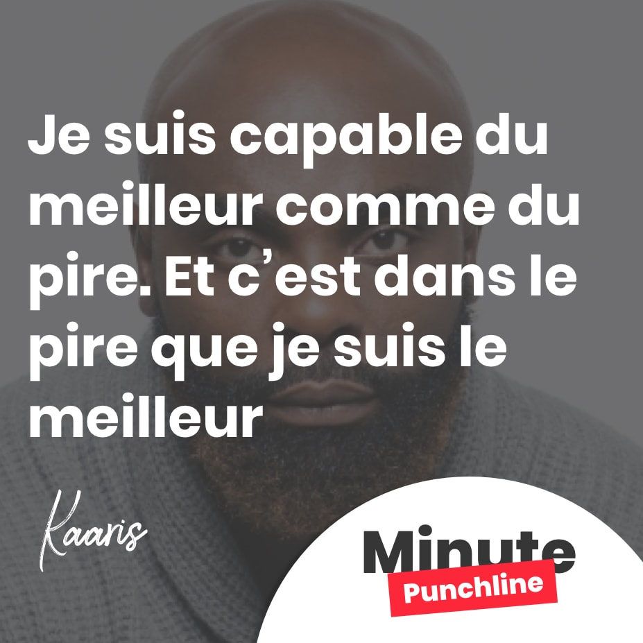 Je suis capable du meilleur comme du pire. Et c’est dans le pire que je suis le meilleur
