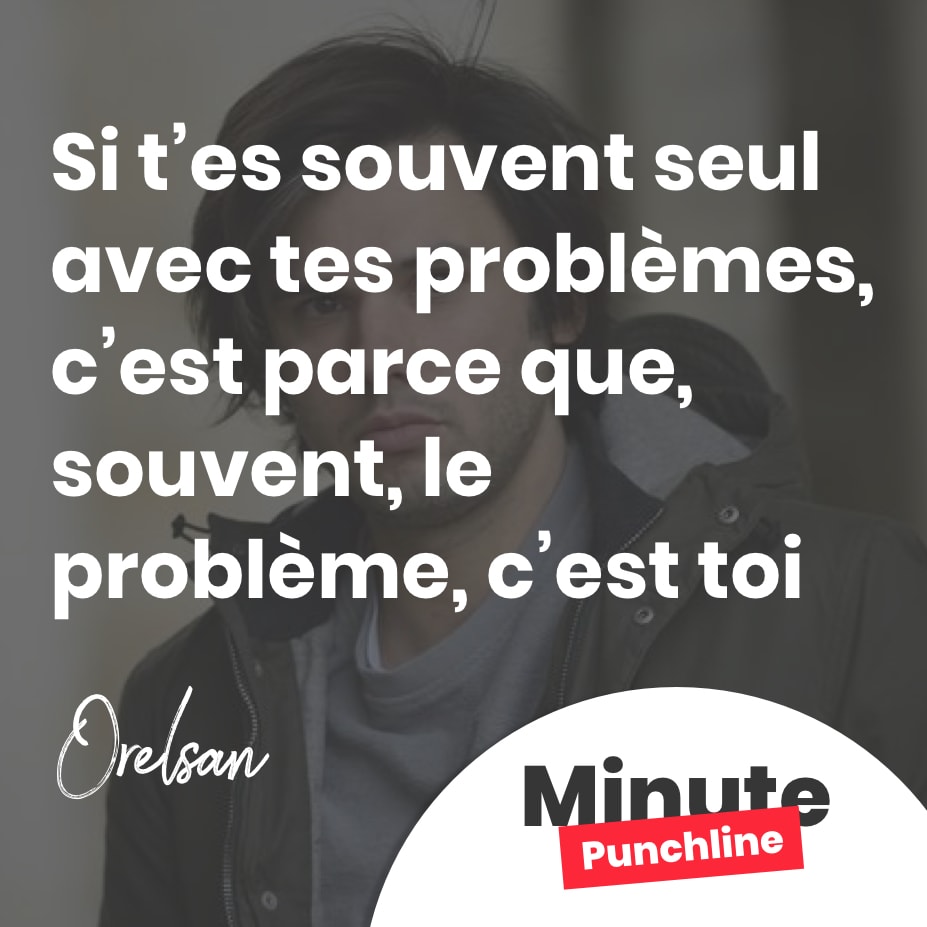 Si t’es souvent seul avec tes problèmes, c’est parce que, souvent, le problème, c’est toi