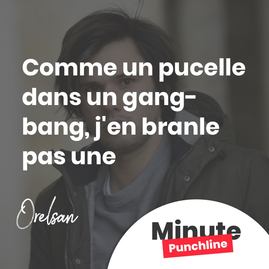 Comme un pucelle dans un gang-bang, j’en branle pas une