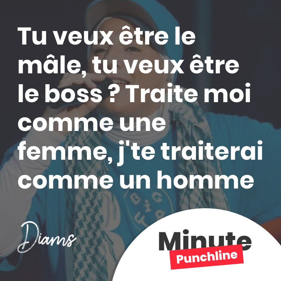 Tu veux être le mâle, tu veux être le boss ? Traite moi comme une femme, j’te traiterai comme un homme