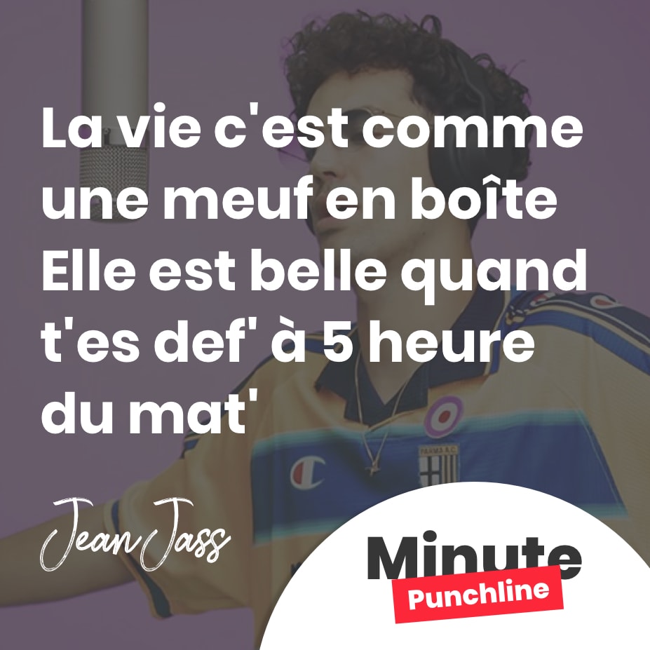 La vie c’est comme une meuf en boîte Elle est belle quand t’es def’ à 5 heure du mat’