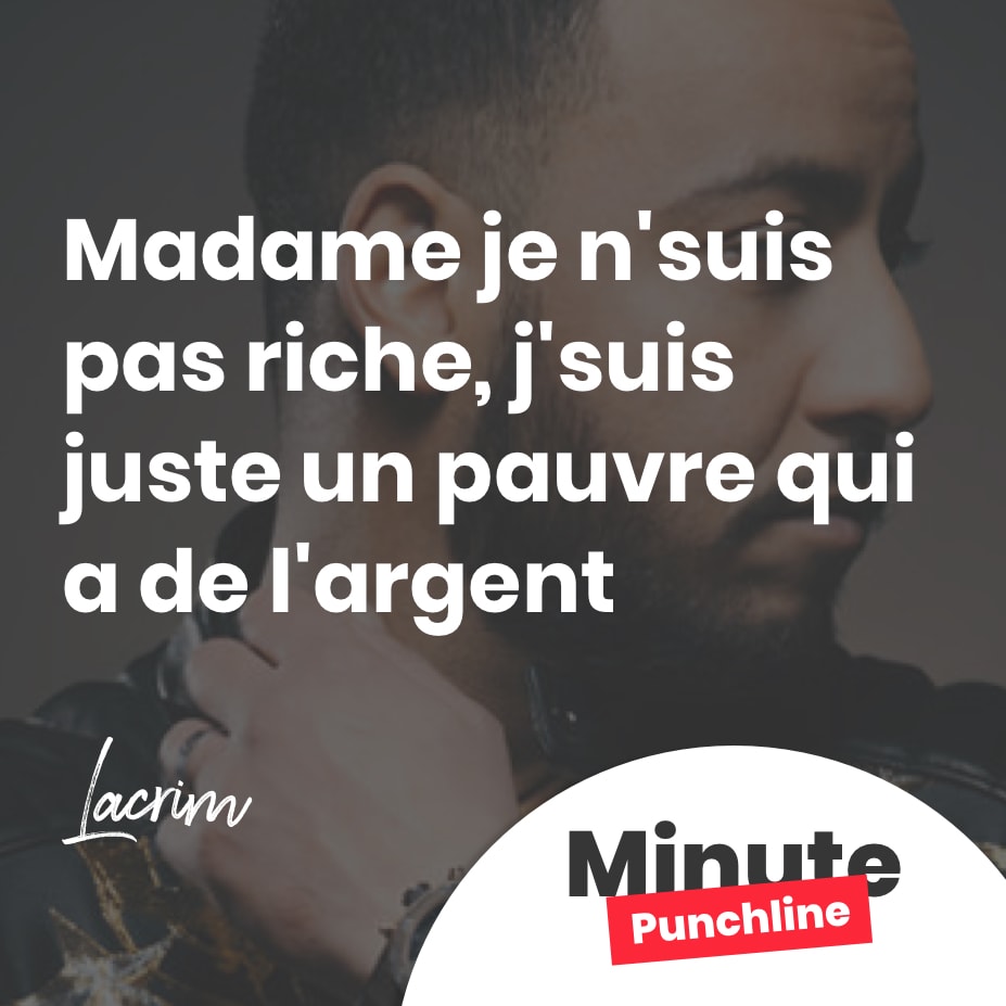 Madame je n’suis pas riche, j’suis juste un pauvre qui a de l’argent