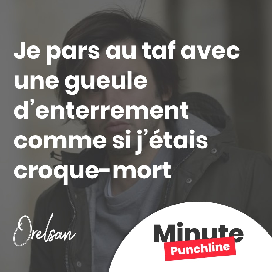 Je pars au taf avec une gueule d’enterrement comme si j’étais croque-mort