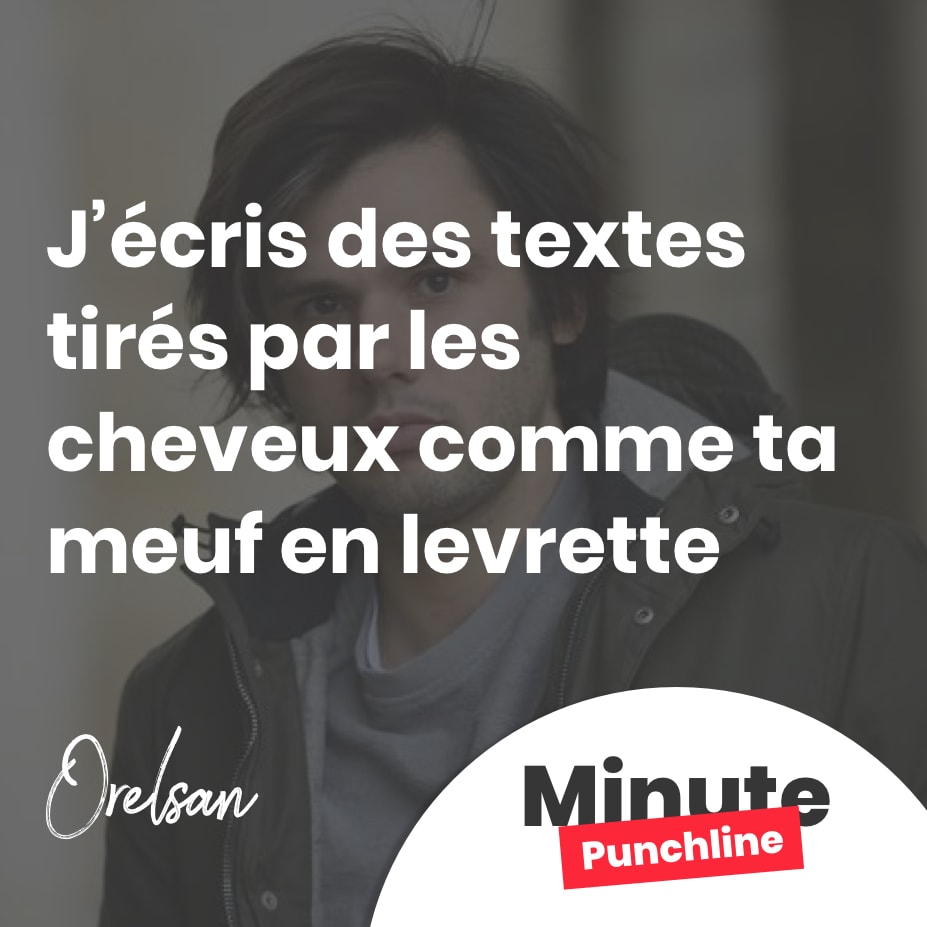 J’écris des textes tirés par les cheveux comme ta meuf en levrette