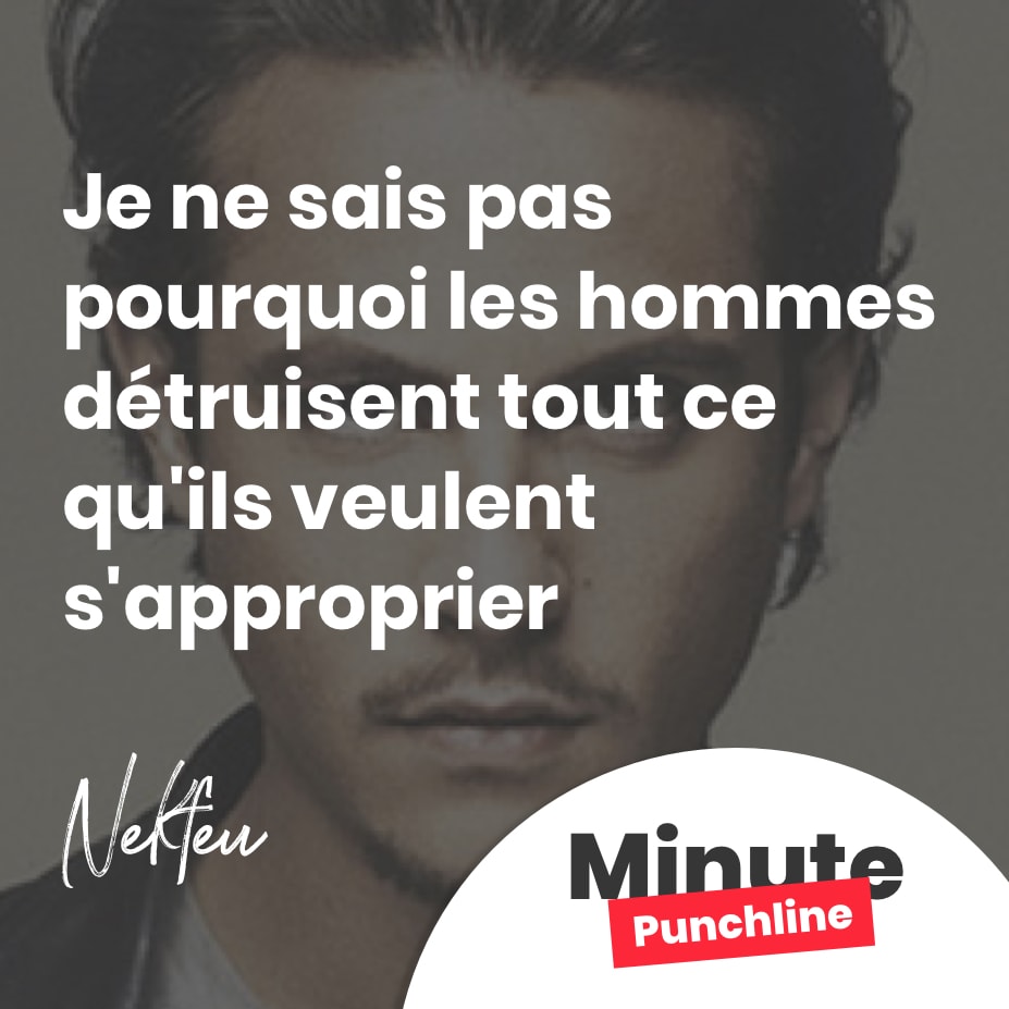 Je ne sais pas pourquoi les hommes détruisent tout ce qu’ils veulent s’approprier