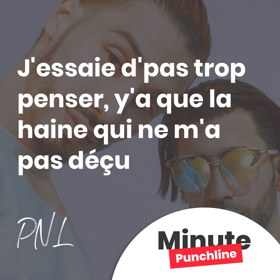 J’essaie d’pas trop penser, y’a que la haine qui ne m’a pas déçu