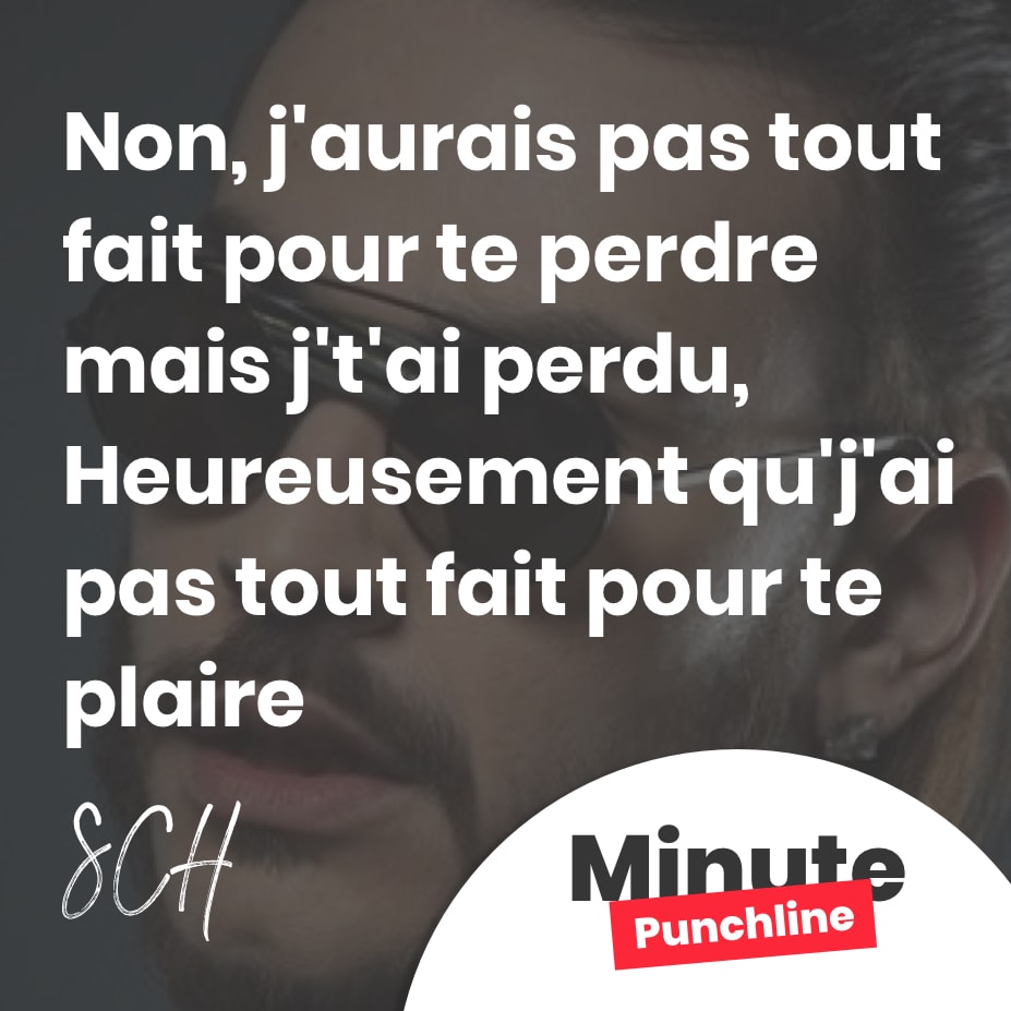 Non, j’aurais pas tout fait pour te perdre mais j’t’ai perdu, Heureusement qu’j’ai pas tout fait pour te plaire
