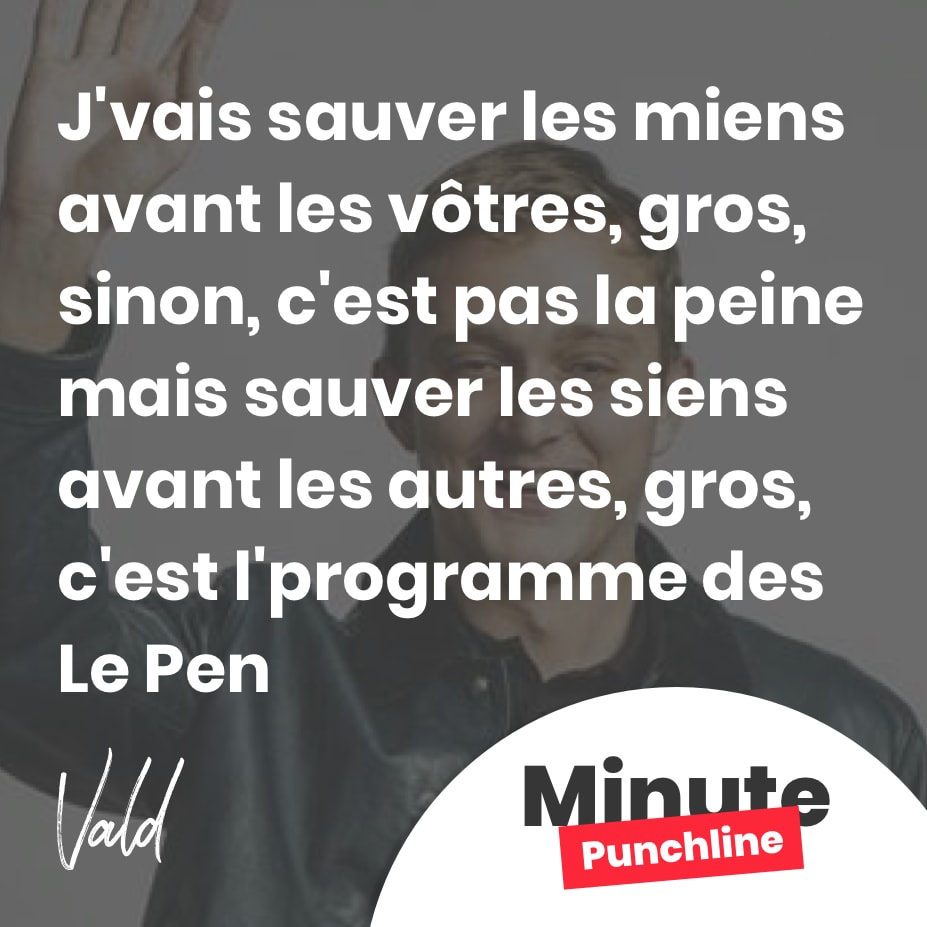 J’vais sauver les miens avant les vôtres, gros, sinon, c’est pas la peine mais sauver les siens avant les autres, gros, c’est l’programme des Le Pen