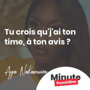 Tu crois qu'j'ai ton time, à ton avis ?