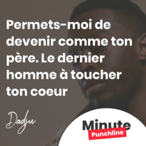 Permets-moi de devenir comme ton père. Le dernier homme à toucher ton coeur