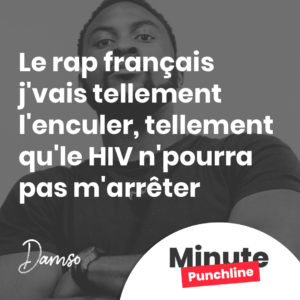 Le rap français j'vais tellement l'enculer, tellement qu'le HIV n'pourra pas m'arrêter