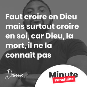 Faut croire en Dieu mais surtout croire en soi, car Dieu, la mort, il ne la connaît pas