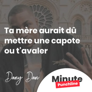 Ta mère aurai dû mettre une capote ou t'avaler