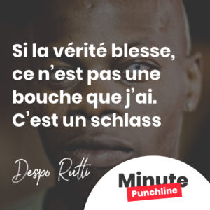 Si la vérité blesse, ce n’est pas une bouche que j’ai. C’est un schlass