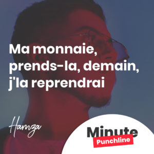 Ma monnaie, prends-la, demain, j'la reprendrai
