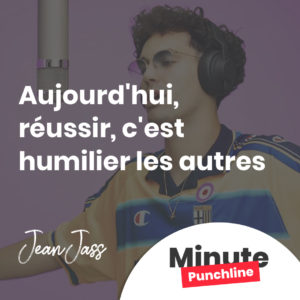 Aujourd'hui, réussir, c'est humilier les autres