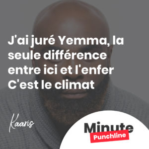 J'ai juré Yemma, la seule différence entre ici et l'enfer C'est le climat