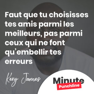 Faut que tu choisisses tes amis parmi les meilleurs, pas parmi ceux qui ne font qu’embellir tes erreurs