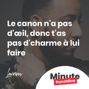 Le canon n'a pas d'œil, donc t'as pas d'charme à lui faire