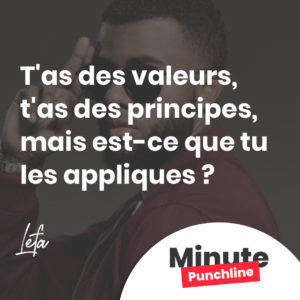 T'as des valeurs, t'as des principes, mais est-ce que tu les appliques ?