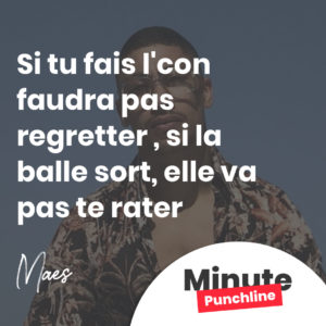 Si tu fais l'con faudra pas regretter Si la balle sort, elle va pas te rater