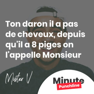 Ton daron il a pas de cheveux, depuis qu'il a 8 piges on l'appelle Monsieur
