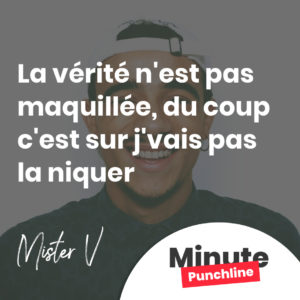 La vérité n'est pas maquillée, du coup c'est sur j'vais pas la niquer