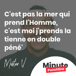 C'est pas la mer qui prend l'Homme, c'est moi j'prends la tienne en double péné'