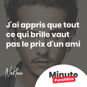 j'ai appris que tout ce qui brille vaut pas le prix d'un ami