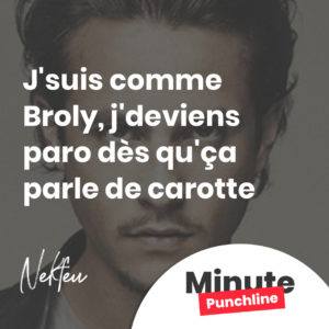 J'suis comme Broly, j'deviens paro dès qu'ça parle de carotte