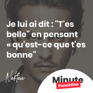 Je lui ai dit : "T'es belle" en pensant « qu'est-ce que t'es bonne"