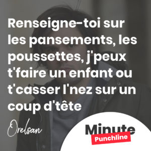 Renseigne-toi sur les pansements, les poussettes, j'peux t'faire un enfant ou t'casser l'nez sur un coup d'tête