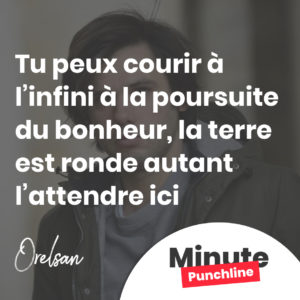 Tu peux courir à l’infini à la poursuite du bonheur, la terre est ronde autant l’attendre ici