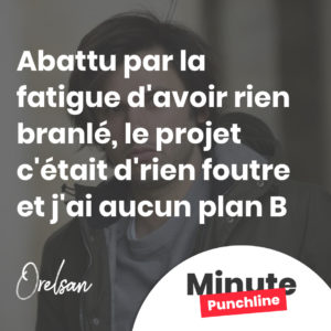 Abattu par la fatigue d'avoir rien branlé, le projet c'était d'rien foutre et j'ai aucun plan B