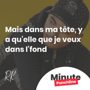 Mais dans ma tête, y a qu'elle que je veux dans l'fond
