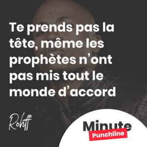 Te prends pas la tête, même les prophètes n’ont pas mis tout le monde d’accord