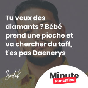 Tu veux des diamants ? Bébé prend une pioche et va chercher du taff, t'es pas Daenerys