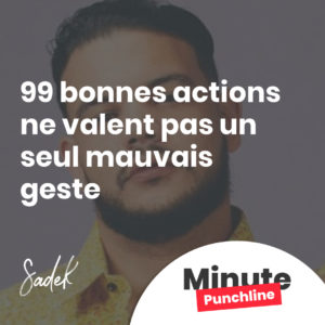 99 bonnes actions ne valent pas un seul mauvais geste