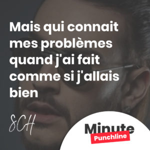 Mais qui connait mes problèmes quand j'ai fait comme si j'allais bien