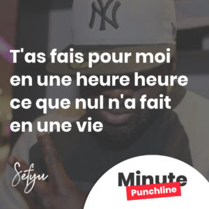 T'as fais pour moi en une heure heure ce que nul n'a fait en une vie