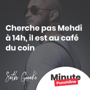 Cherche pas Mehdi à 14h, il est au café du coin