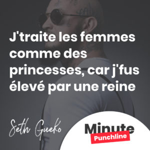J'traite les femmes comme des princesses, car j'fus élevé par une reine