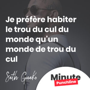 Je préfère habiter le trou du cul du monde qu'un monde de trou du cul