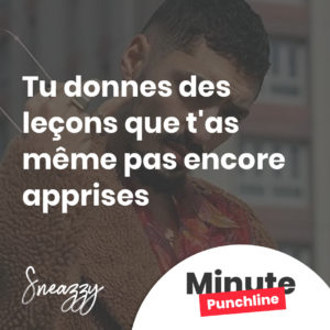 Tu donnes des leçons que t'as même pas encore apprises