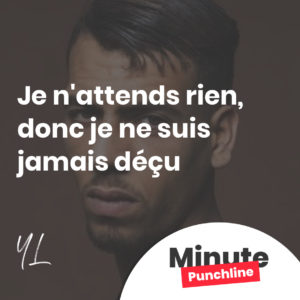 Je n'attends rien, donc je ne suis jamais déçu