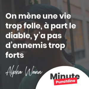 On mène une vie trop folle, à part le diable, y’a pas d’ennemis trop forts