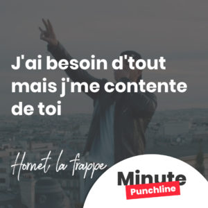 J'ai besoin d'tout mais j'me contente de toi