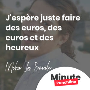 J'espère juste faire des euros, des euros et des heureux