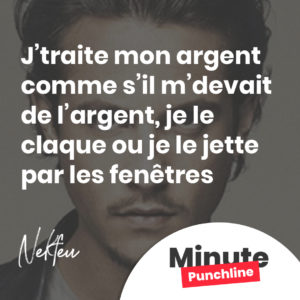 J’traite mon argent comme s’il m’devait de l’argent, je le claque ou je le jette par les fenêtres